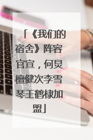 《我们的宿舍》阵容官宣，何炅檀健次李雪琴王鹤棣加盟