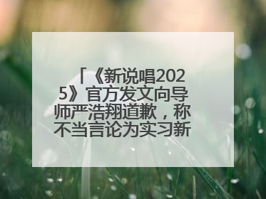 《新说唱2025》官方发文向导师严浩翔道歉，称不当言论为实习新人操作