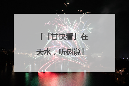 「甘快看」在天水，听树说