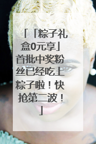 「粽子礼盒0元享」首批中奖粉丝已经吃上粽子啦！快抢第二波！