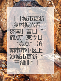 「城市更新·乡村振兴看济南」昔日“痛点”变今日“亮点” 济南市市中区上演城市更新“三部曲”