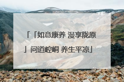 「如意康养 漫享陇原」问道崆峒 养生平凉