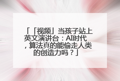 「视频」当孩子站上英文演讲台：AI时代，算法真的能偷走人类的创造力吗？