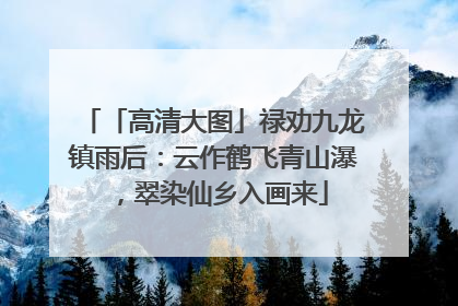 「高清大图」禄劝九龙镇雨后：云作鹤飞青山瀑，翠染仙乡入画来