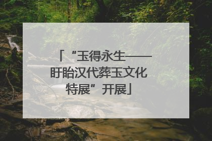 “玉得永生——盱眙汉代葬玉文化特展”开展