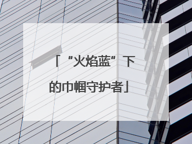 “火焰蓝”下的巾帼守护者