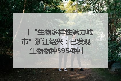 “生物多样性魅力城市”浙江绍兴：已发现生物物种5954种