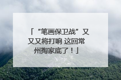 “笔画保卫战”又又又将打响 这回常州掏家底了！