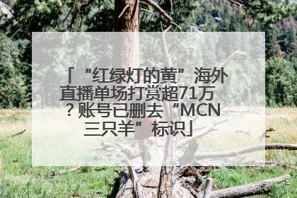 “红绿灯的黄”海外直播单场打赏超71万？账号已删去“MCN三只羊”标识
