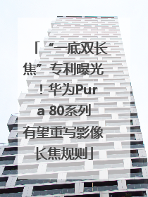 “一底双长焦”专利曝光！华为Pura 80系列有望重写影像长焦规则