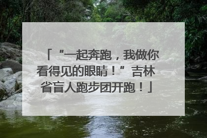 “一起奔跑，我做你看得见的眼睛！”吉林省盲人跑步团开跑！