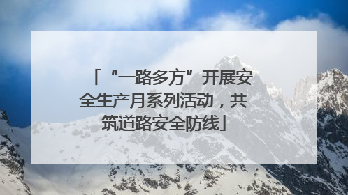 “一路多方”开展安全生产月系列活动，共筑道路安全防线