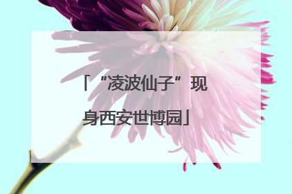 “凌波仙子”现身西安世博园