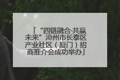 “四链融合·共赢未来”漳州市长泰区产业社区（厦门）招商推介会成功举办