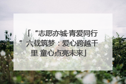 “志愿亦城·青爱同行”六载筑梦：爱心跨越千里 童心点亮未来