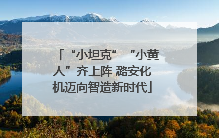 “小坦克”“小黄人”齐上阵 潞安化机迈向智造新时代