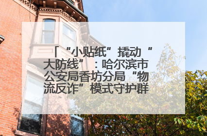 “小贴纸”撬动“大防线”：哈尔滨市公安局香坊分局“物流反诈”模式守护群众“钱袋子”
