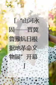 “山河永固——晋冀鲁豫抗日根据地革命文物展”开幕
