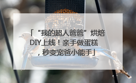 “我的超人爸爸”烘焙DIY上线！亲手做蛋糕，秒变宠爸小能手