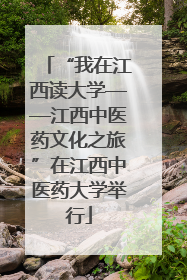 “我在江西读大学——江西中医药文化之旅”在江西中医药大学举行