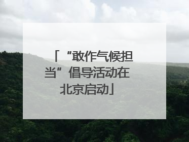 “敢作气候担当”倡导活动在北京启动