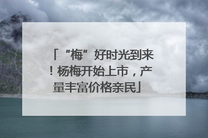 “梅”好时光到来！杨梅开始上市，产量丰富价格亲民