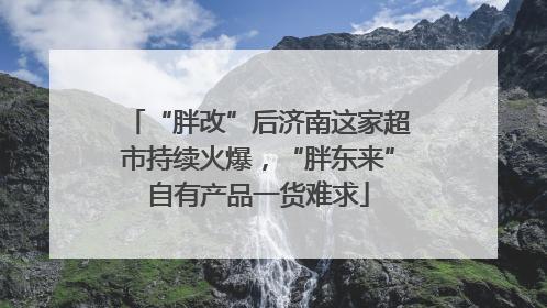 “胖改”后济南这家超市持续火爆，“胖东来”自有产品一货难求