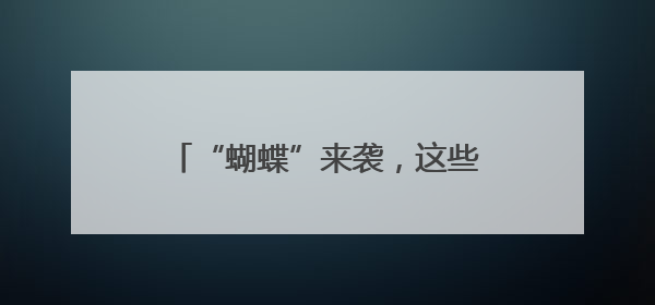 “蝴蝶”来袭，这些地方有暴雨！长沙最高温度将回升至36℃