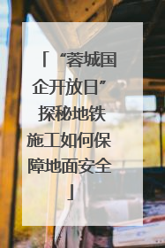 “蓉城国企开放日” 探秘地铁施工如何保障地面安全
