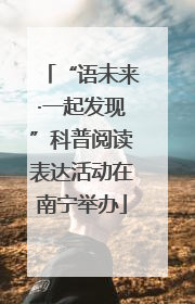 “语未来·一起发现”科普阅读表达活动在南宁举办