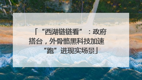 “西湖链链看”：政府搭台，外骨骼黑科技加速“跑”进现实场景