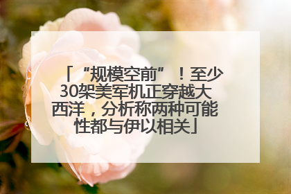 “规模空前”！至少30架美军机正穿越大西洋，分析称两种可能性都与伊以相关
