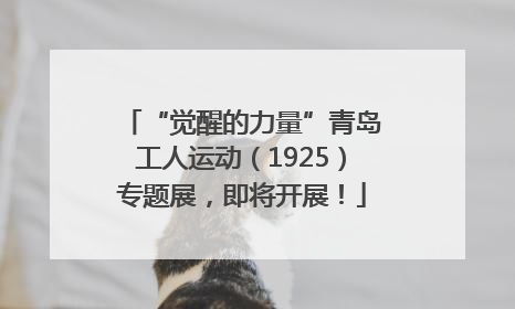 “觉醒的力量”青岛工人运动（1925）专题展，即将开展！