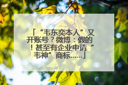 “韦东奕本人”又开账号？微博：假的！甚至有企业申请“韦神”商标……