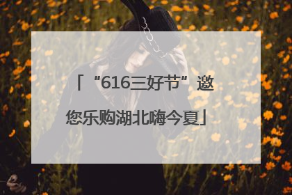 “616三好节”邀您乐购湖北嗨今夏