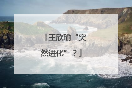 王欣瑜“突然进化”？