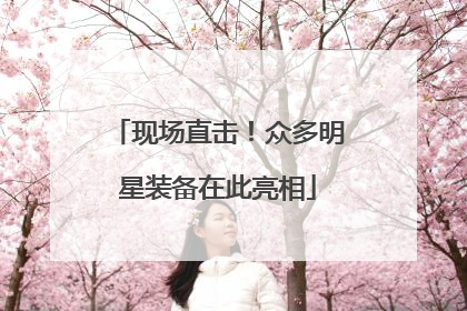 现场直击！众多明星装备在此亮相