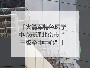 火箭军特色医学中心获评北京市“三级卒中中心”