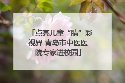 点亮儿童“睛”彩视界 青岛市中医医院专家进校园