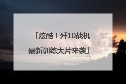 炫酷！歼10战机最新训练大片来袭