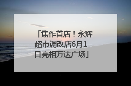 焦作首店！永辉超市调改店6月1日亮相万达广场