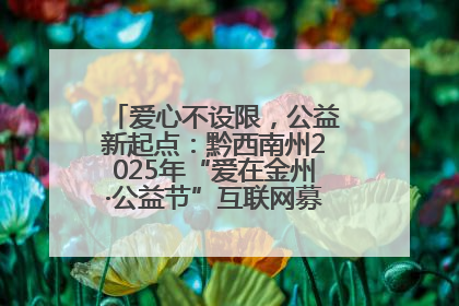 爱心不设限，公益新起点：黔西南州2025年“爱在金州·公益节”互联网募捐活动正式启动