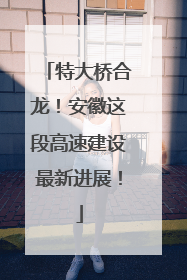 特大桥合龙！安徽这段高速建设最新进展！
