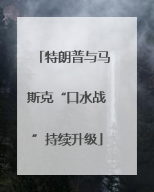 特朗普与马斯克“口水战”持续升级