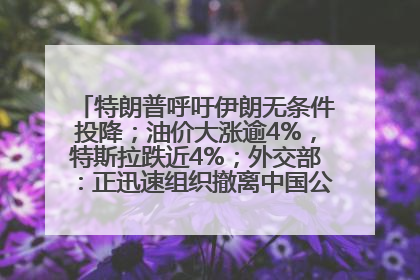 特朗普呼吁伊朗无条件投降；油价大涨逾4%，特斯拉跌近4%；外交部：正迅速组织撤离中国公民；阿里+苹果，大消息丨每经早参