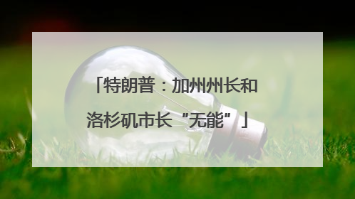 特朗普：加州州长和洛杉矶市长“无能”