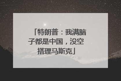 特朗普：我满脑子都是中国，没空搭理马斯克