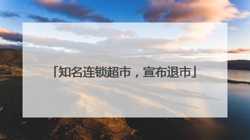 知名连锁超市，宣布退市