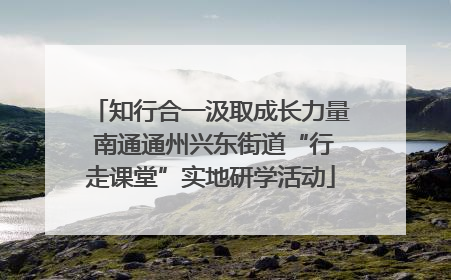 知行合一汲取成长力量 南通通州兴东街道“行走课堂”实地研学活动