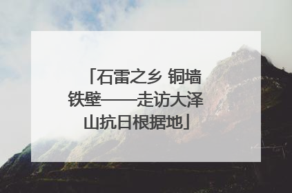 石雷之乡 铜墙铁壁——走访大泽山抗日根据地